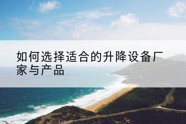 镇江电动升降平台厂家-如何选择适合的升降设备厂家与产品