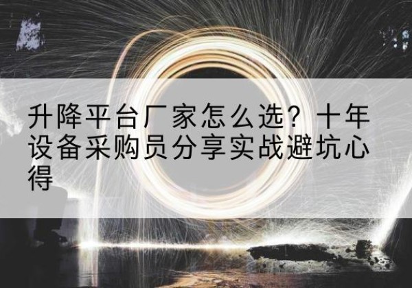镇江升降平台厂家-怎么选？十年设备采购员分享实战避坑心得