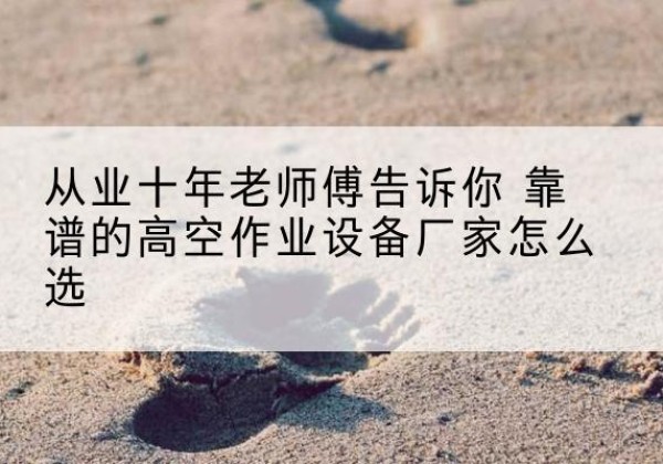 镇江高空作业升降机厂家推荐-从业十年老师傅告诉你 靠谱的高空作业设备厂家怎么选