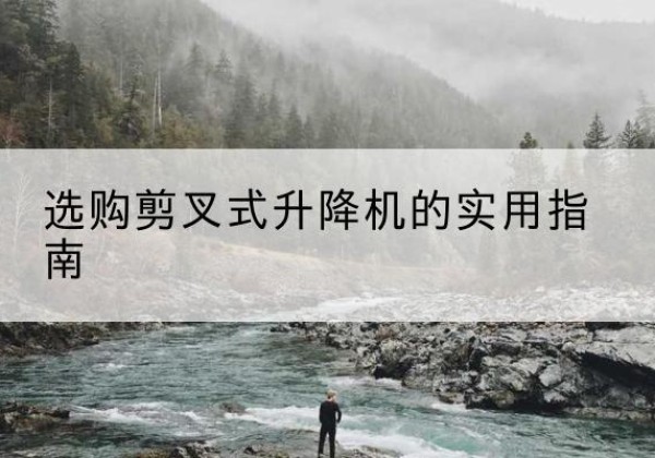 镇江剪叉式升降机怎么选-选购剪叉式升降机的实用指南