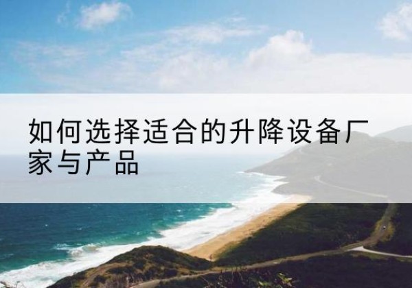 镇江电动升降平台厂家-如何选择适合的升降设备厂家与产品